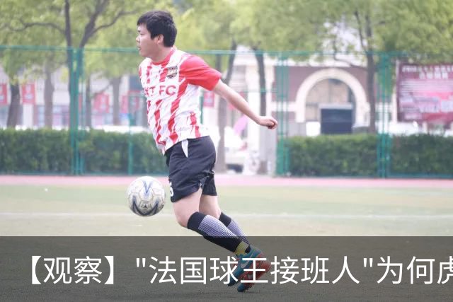 【观察】"法国球王接班人"为何虎头蛇尾？