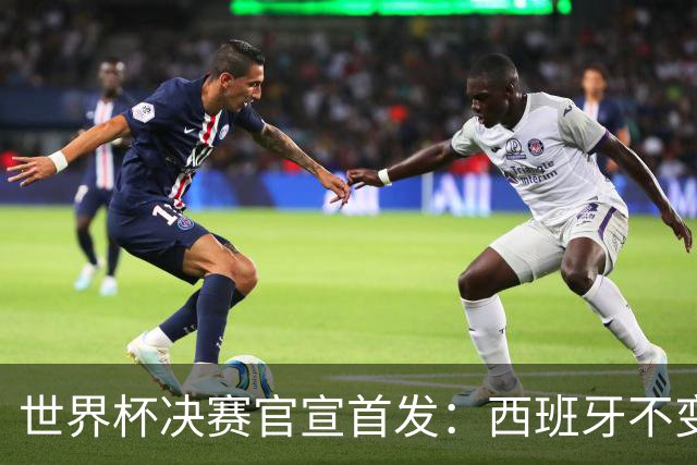 世界杯决赛官宣首发：西班牙不变阵，阿根廷仅换一人