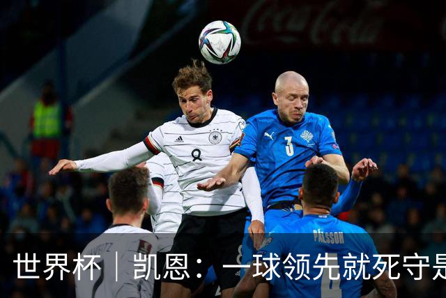 世界杯｜凯恩：一球领先就死守是不保险的