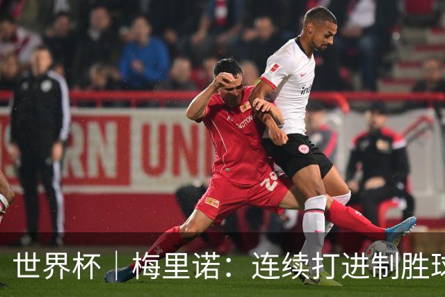 世界杯｜梅里诺：连续打进制胜球不是巧合