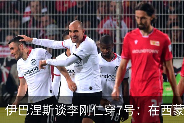 伊巴涅斯谈李刚仁穿7号：在西蒙尼手下，面对压力想躲起来可不行