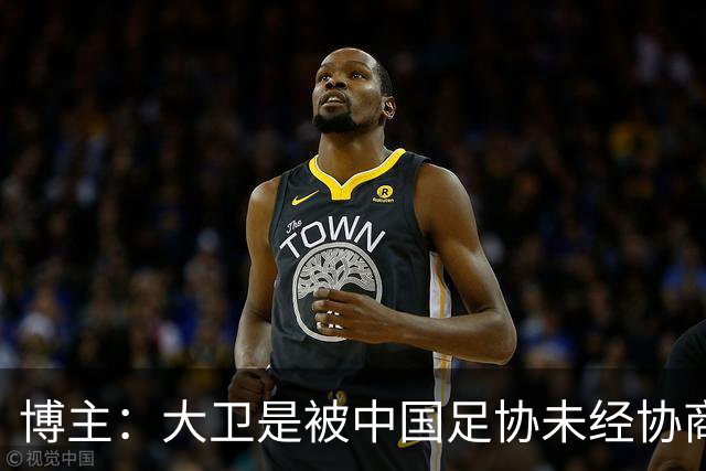 博主：大卫是被中国足协未经协商直接开除的，没能等来球队最强阵