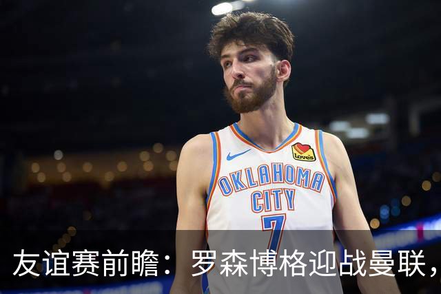 友谊赛前瞻：罗森博格迎战曼联，15岁JJ Gabriel有望首秀