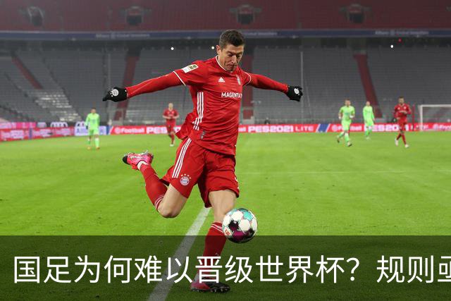 国足为何难以晋级世界杯？规则亟待调整，国际乒联的策略提供了借鉴
