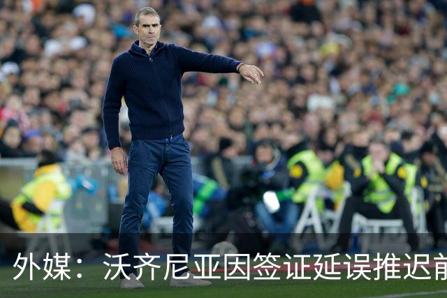 外媒：沃齐尼亚因签证延误推迟前往智利；该国联赛禁止球衣印昵称