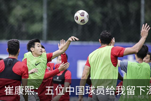 崔康熙：五位中国球员给我留下深刻印象