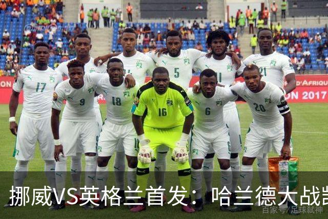 挪威VS英格兰首发：哈兰德大战凯恩 厄德高PK贝林厄姆