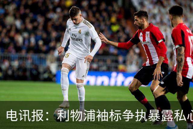 电讯报：利物浦袖标争执暴露私心，伊劳拉需警惕个人利益优先