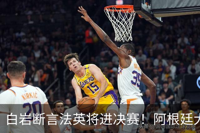 白岩断言法英将进决赛！阿根廷大概率止步四强，前国脚一针见血点出原因