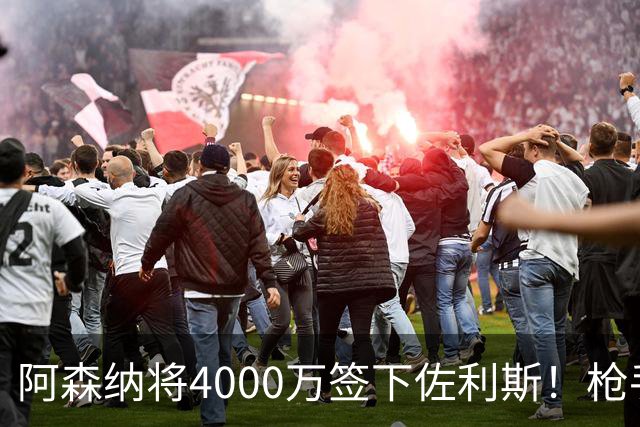 阿森纳将4000万签下佐利斯！枪手准备报价孔萨并加速追求罗杰斯！
