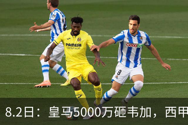 8.2日：皇马5000万砸韦加，西甲后防军备竞赛要来了？