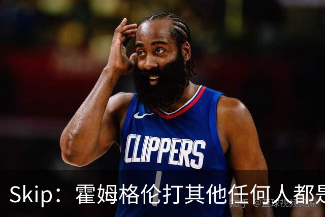 Skip：霍姆格伦打其他任何人都是全明星级别 唯独怕文班怕得要死